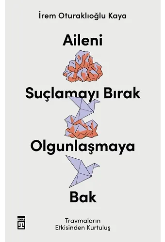 Aileni Suçlamayı Bırak, Olgunlaşmaya Bak