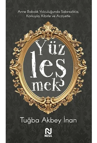 Yüzleşmek Anne Babalık Yolculuğunda Sabırsızlıkla Korkuyla, Kibirle Ve Acziyetle