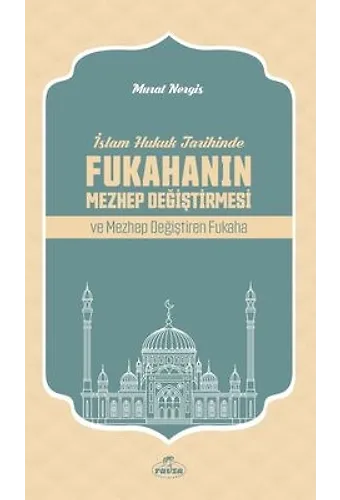 İslam Hukuk Tarihinde Fukahanın Mezhep Değiştirmesi Ve Mezhep Değiştiren Fukaha