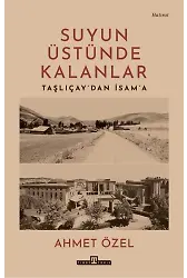 Suyun Üstünde Kalanlar / Taşlıçay'dan İsam'a