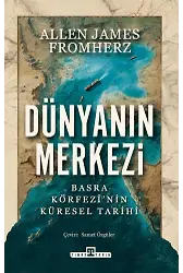 Dünyanın Merkezi: Basra Körfezi'nin Küresel Tarihi