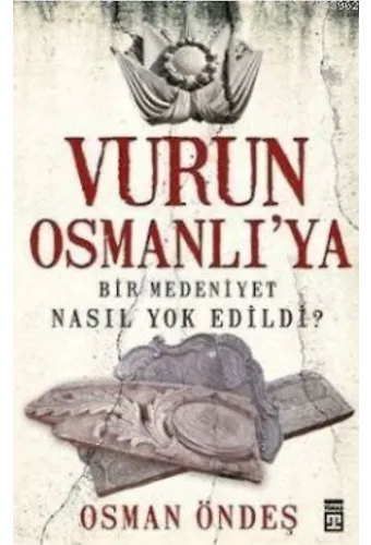 Vurun Osmanlı'ya; Bir Medeniyet Nasıl Yok Edildi?
