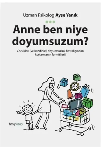Anne Ben Niye Doyumsuzum?; Çocukları ve kendinizi doyumsuzluk hastalığından kurtarmanın formülleri!