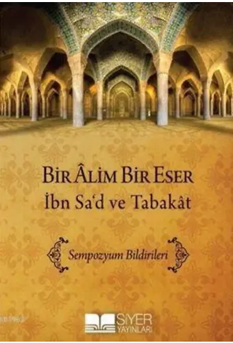Bir Âlim Bir Eser İbn Sa'd Ve Tabakât; Sempozyum Bildirimleri