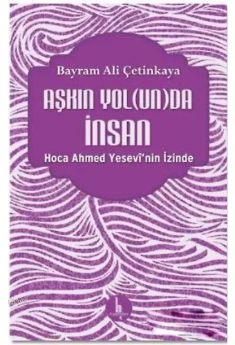 Aşkın Yolunda İnsan; Hoca Ahmed Yesevi'nin İzinde