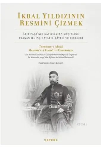 İkbal Yıldızının Resmini Çizmek; Arif Paşa'nın Kâtiplikten Müşirliğe Uzanan İlginç Hayat Hikâyesi ve Eserleri