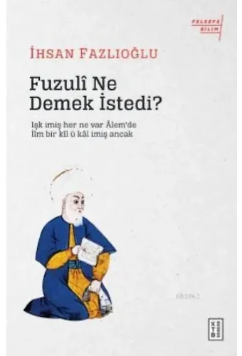 Fuzulî Ne Demek İstedi?; Işk imiş her ne var Âlem'de / İlm bir kîl ü kâl imiş Ancak