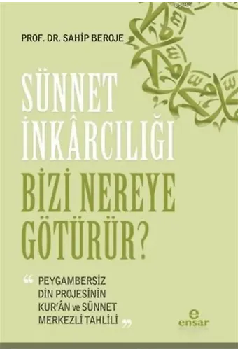 Sünnet İnkârcılığı Bizi Nereye Götürür?; Peygambersiz Din Projesinin Kur'an ve Sünnet Merkezli Tahlili
