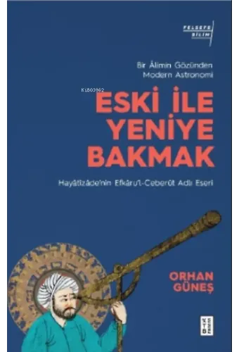 Eski ile Yeniye Bakmak: Bir Âlimin Gözünden Modern Astronomi;Hayâtîzâde'nin Efkâru'l- Ceberût Adlı Eseri