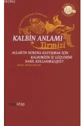 Kalbin Anlamı; Allah'ın Nuruna Kavuşmak İçin Kalbimizin İç Güçlerini Nasıl Kullanmalıyız?