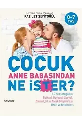 Çocuk Anne Babasından Ne İster?; 0-7 Yaş Çocuğunun Fiziksel, Duygusal-Sosyal, Zihinsel, Dil ve Ahlak Gelişimi İçin / Öneri ve Aktivit