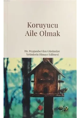 Koruyucu Aile Olmak; Hz. Peygamber'den Günümüze Yetimlerin Himaye Edilmesi