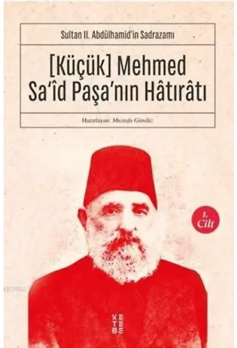 Sultan II. Abdülhamid'in Sadrazamı [Küçük] Mehmed Sa'îd Paşa'nın Hâtırâtı (1.cilt; Sultan II. Abdülhamid'in Sadrazamı