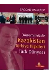 Dönemimizde Kazakistan Türkiye İlişkileri ve Türk Dünyası (Ciltli)