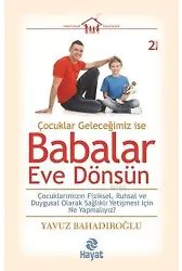Çocuklar Geleceğimiz ise Babalar Eve Dönsün; Çocuklarımızın Fiziksel, Ruhsal ve Duygusal Olarak Sağlıklı Yetişmesi için Ne Yapmalıyız?