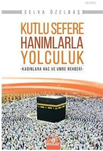 Kutlu Sefere Hanımlarla Yolculuk; Kadınlara Hac ve Umre Rehberi