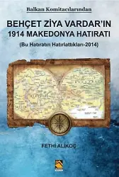 Balkan Komitacilarından Behçet Ziya Vardarın 1914 Makedonya Hatıratı; (Bu Hatıratın Hatırlattıkları-2014)