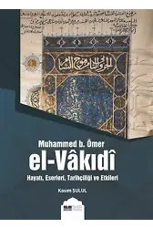 Muhammed B. Ömer El-Vakıdı; Hayatı, Eserleri, Tarihçiliği ve Etkileri