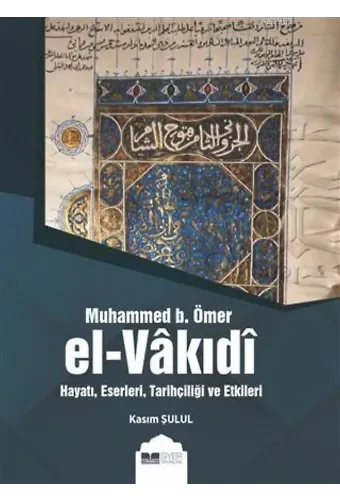Muhammed B. Ömer El-Vakıdı; Hayatı, Eserleri, Tarihçiliği ve Etkileri