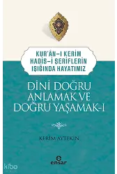 Dini Doğru Anlamak ve Doğru Yaşamak I;Kuranı Kerim-Hadisi Şeriflerin Işığında Hayatımız