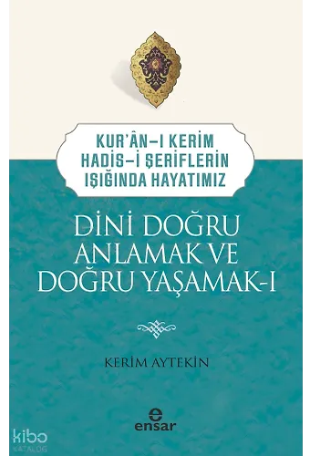 Dini Doğru Anlamak ve Doğru Yaşamak I;Kuranı Kerim-Hadisi Şeriflerin Işığında Hayatımız