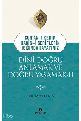 Dini Doğru Anlamak ve Doğru Yaşamak II;Kuranı Kerim-Hadisi Şeriflerin Işığında Hayatımız
