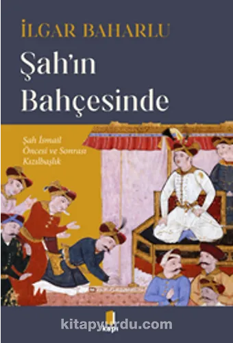 Şahın Bahçesinde Şah İsmail Öncesi Ve Sonrası Kızılbaşlık