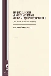 Ebû Saîd el-Berdeî ve Hanefî Mezhebinin Kurumsallaşma Sürecindeki Rolü ;Fıkıh ve Fıkıh Usûlüne Dair Görüşleri