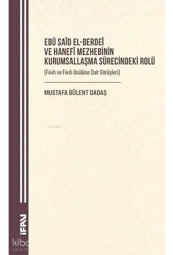 Ebû Saîd el-Berdeî ve Hanefî Mezhebinin Kurumsallaşma Sürecindeki Rolü ;Fıkıh ve Fıkıh Usûlüne Dair Görüşleri