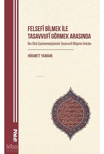 Felsefî Bilmek ile Tasavvufî Görmek Arasında;İbn Sînâ Epistemolojisinde Tasavvufî Bilginin İmkânı