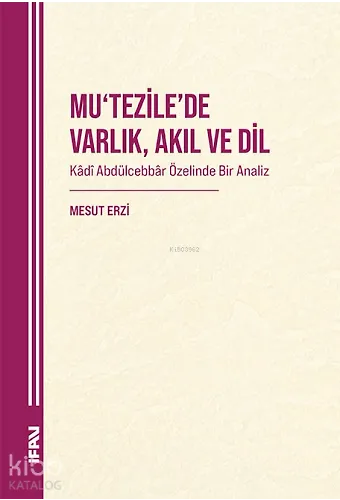 Mutezilede Varlık , Akıl ve Dil;Kadî Abdülcebbâr Özelinde Bir Analiz