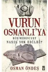 Vurun Osmanlı'ya; Bir Medeniyet Nasıl Yok Edildi?