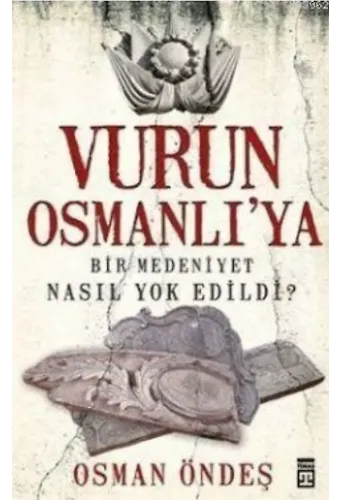 Vurun Osmanlı'ya; Bir Medeniyet Nasıl Yok Edildi?