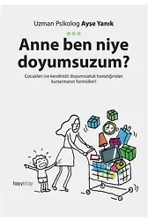 Anne Ben Niye Doyumsuzum?; Çocukları ve kendinizi doyumsuzluk hastalığından kurtarmanın formülleri!