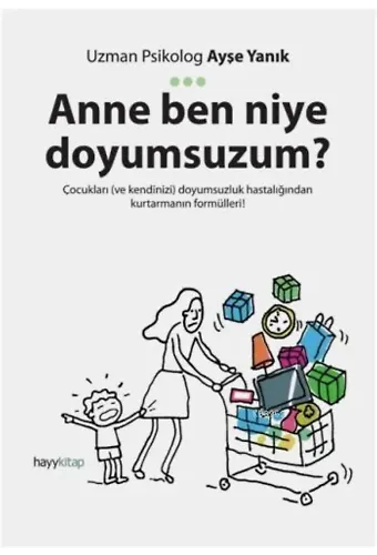 Anne Ben Niye Doyumsuzum?; Çocukları ve kendinizi doyumsuzluk hastalığından kurtarmanın formülleri!