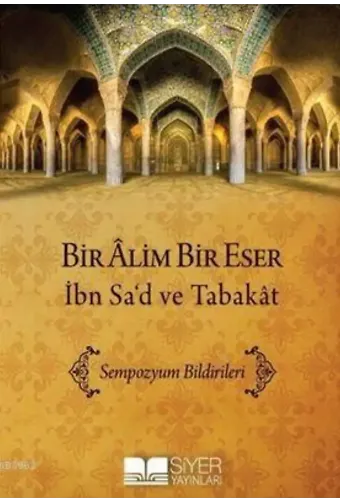 Bir Âlim Bir Eser İbn Sa'd Ve Tabakât; Sempozyum Bildirimleri