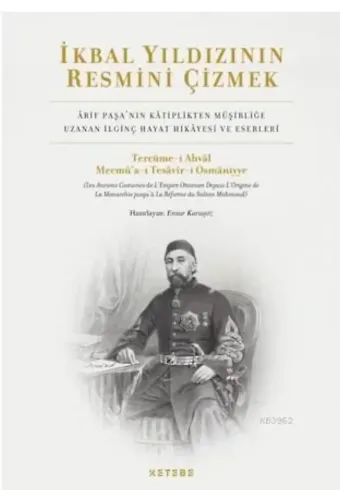 İkbal Yıldızının Resmini Çizmek; Arif Paşa'nın Kâtiplikten Müşirliğe Uzanan İlginç Hayat Hikâyesi ve Eserleri