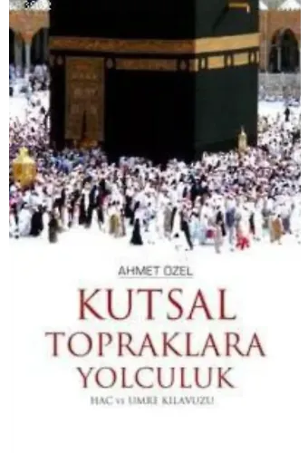 Kutsal Topraklara Yolculuk; Hac ve Umre Kılavuzu