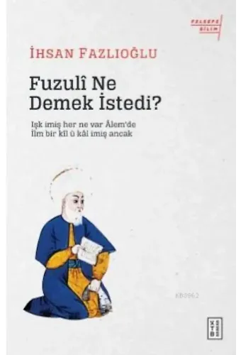 Fuzulî Ne Demek İstedi?; Işk imiş her ne var Âlem'de / İlm bir kîl ü kâl imiş Ancak