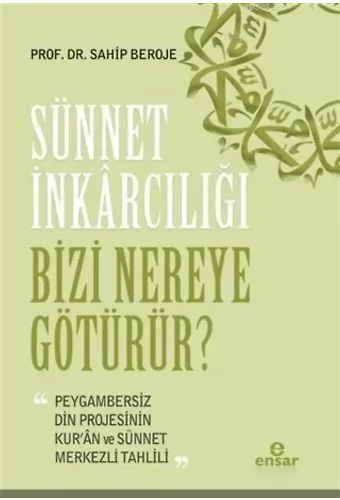 Sünnet İnkârcılığı Bizi Nereye Götürür?; Peygambersiz Din Projesinin Kur'an ve Sünnet Merkezli Tahlili