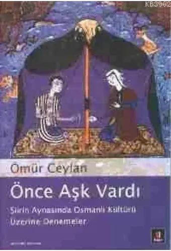 Önce Aşk Vardı; Şiirin Aynasında Osmanlı Kültürü Üzerine Denemeler