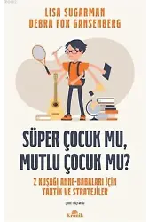 Süper Çocuk mu, Mutlu Çocuk mu?; Z Kuşağı Anne-Babaları İçin Taktik ve Stratejiler