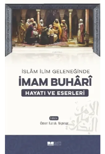 İslam İlim Geleneğinde İmam Buhari Hayatı ve Eserleri