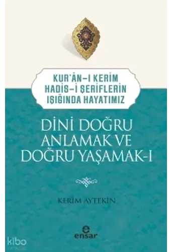 Dini Doğru Anlamak Ve Doğru Yaşamak I;Kuranı Kerim-Hadisi Şeriflerin Işığında Hayatımız