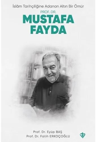 İslam Tarihçiliğine Adanan Altın Bir Ömür Prof. Dr. Mustafa Fayda